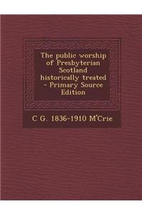 The Public Worship of Presbyterian Scotland Historically Treated