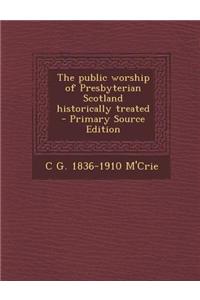 The Public Worship of Presbyterian Scotland Historically Treated