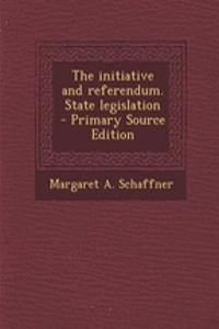 The Initiative and Referendum. State Legislation - Primary Source Edition