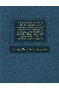 A Genealogical Record of the Carstarphens in America: Descendants of Robert Corstorphine of Scotland, Who Fought at Culloden Moor, Scotland, April 16th, 1746