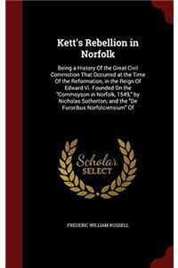 Kett's Rebellion in Norfolk: Being a History Of the Great Civil Commotion That Occurred at the Time Of the Reformation, in the Reign Of Edward Vi. Fou