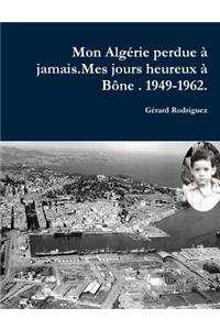 MON ALGÉRIE PERDUE À JAMAIS.Mes jours heureux à Bône. 1949-1962.Un Pied-Noir raconte son déchirement.