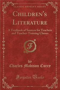 Children's Literature: A Textbook of Sources for Teachers and Teacher-Training Classes (Classic Reprint)