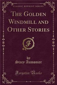 The Golden Windmill and Other Stories (Classic Reprint)