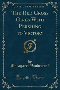 The Red Cross Girls with Pershing to Victory (Classic Reprint)