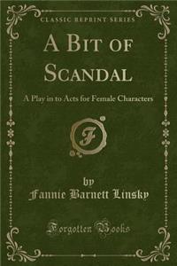 A Bit of Scandal: A Play in to Acts for Female Characters (Classic Reprint)