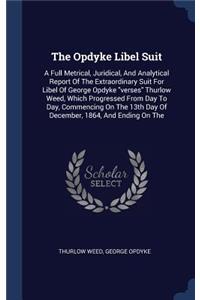 Opdyke Libel Suit: A Full Metrical, Juridical, And Analytical Report Of The Extraordinary Suit For Libel Of George Opdyke "verses" Thurlow Weed, Which Progressed From 