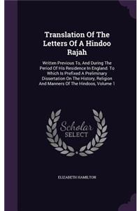 Translation Of The Letters Of A Hindoo Rajah: Written Previous To, And During The Period Of His Residence In England. To Which Is Prefixed A Preliminary Dissertation On The History, Religion And