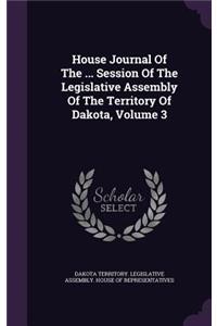 House Journal of the ... Session of the Legislative Assembly of the Territory of Dakota, Volume 3