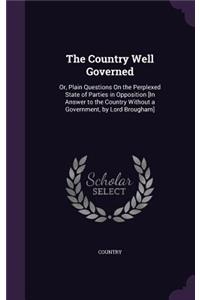 Country Well Governed: Or, Plain Questions On the Perplexed State of Parties in Opposition [In Answer to the Country Without a Government, by Lord Brougham]