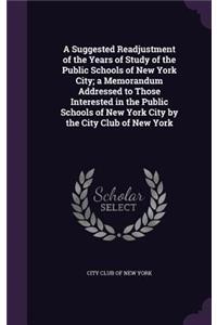 Suggested Readjustment of the Years of Study of the Public Schools of New York City; a Memorandum Addressed to Those Interested in the Public Schools of New York City by the City Club of New York