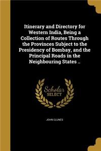 Itinerary and Directory for Western India, Being a Collection of Routes Through the Provinces Subject to the Presidency of Bombay, and the Principal Roads in the Neighbouring States ..