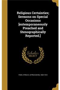 Religious Certainties; Sermons on Special Occasions [extemporaneously Preached and Stenographically Reported.]