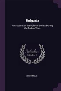 Bulgaria: An Account of the Political Events During the Balkan Wars