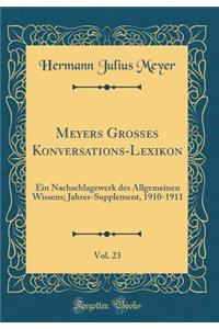 Meyers Groï¿½es Konversations-Lexikon, Vol. 23: Ein Nachschlagewerk Des Allgemeinen Wissens; Jahres-Supplement, 1910-1911 (Classic Reprint)