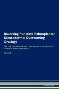 Reversing Punctate Palmoplantar Keratoderma: Overcoming Cravings the Raw Vegan Plant-Based Detoxification & Regeneration Workbook for Healing Patients.Volume 3