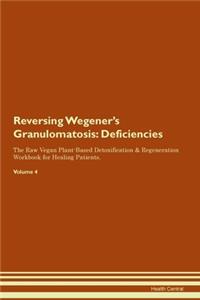 Reversing Wegener's Granulomatosis: Deficiencies The Raw Vegan Plant-Based Detoxification & Regeneration Workbook for Healing Patients. Volume 4