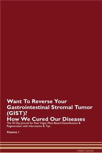 Want To Reverse Your Gastrointestinal Stromal Tumor (GIST)? How We Cured Our Diseases. The 30 Day Journal for Raw Vegan Plant-Based Detoxification & Regeneration with Information & Tips Volume 1