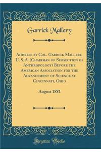 Address by Col. Garrick Mallery, U. S. A. (Chairman of Subsection of Anthropology) Before the American Association for the Advancement of Science at Cincinnati, Ohio: August 1881 (Classic Reprint): August 1881 (Classic Reprint)