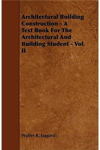 Architectural Building Construction - A Text Book for the Architectural and Building Student - Vol. II