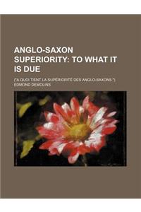 Anglo-Saxon Superiority; To What It Is Due. (a Quoi Tient La Superiorite Des Anglo-Saxons.)