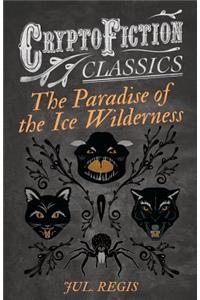 Paradise of the Ice Wilderness (Cryptofiction Classics - Weird Tales of Strange Creatures)
