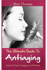 Ultimate Guide to Antiaging - Look 10 Years Younger in 10 Weeks