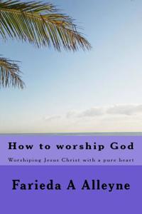 How to Worship God: Worshiping with a Pure Heart