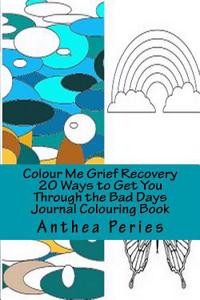 Colour Me Grief Recovery: 20 Ways to Help You Get Through the Bad Days Journal Colouring Book