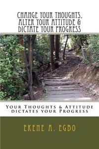 Change your thoughts, alter your attitude & dictate your progress