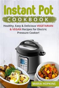 Instant Pot Cookbook: Healthy, Easy & Delicious Vegetarian & Vegan Recipes for Electric Pressure Cooker!