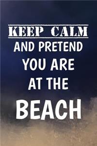Keep Calm And Pretend You Are At The Beach