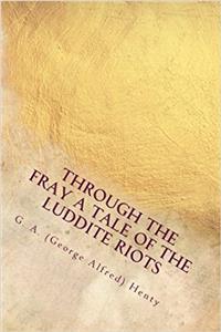 Through the Fray a Tale of the Luddite Riots: A Tale of the Luddite Riots