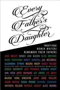 Every Father's Daughter: Twenty-Four Women Writers Remember Their Fathers