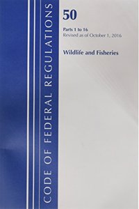 Code of Federal Regulations, Title 50 Wildlife and Fisheries 1-16, Revised as of October 1, 2016