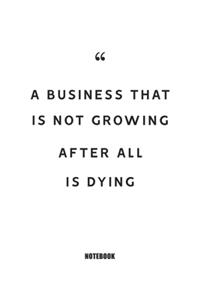 A business that is not growing after all, is dying Notebook