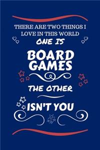 There Are Two Things I Love In This World One Is Board Games The Other Isn't You