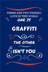 There Are Two Things I Love In This World One Is Graffiti The Other Isn't You