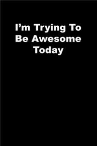 I'm Trying To Be Awesome Today