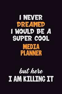 I Never Dreamed I would Be A Super Cool Media Planner But Here I Am Killing It