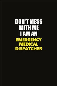 Don't Mess With Me I Am An Emergency Medical Dispatcher