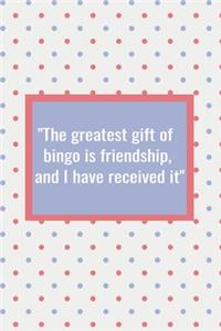 The Greatest Gift of Bingo is Friendship and I Have Received It