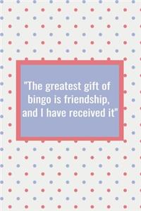 The Greatest Gift of Bingo is Friendship and I Have Received It