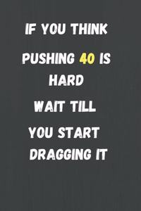 If You Think Pushing 40 is Hard Wait Till You Start Dragging it