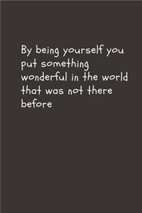 By being yourself you put something wonderful in the world that was not there before