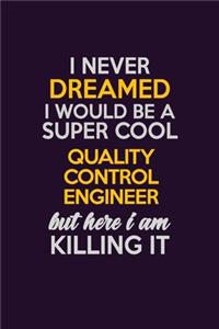 I Never Dreamed I Would Be A Super cool Quality Control Engineer But Here I Am Killing It