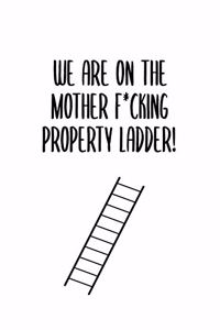 We Are On The Mother F*cking Property Ladder