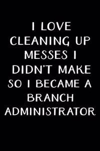 I Love Cleaning Up Messes I Didn't Make So I Became a Branch Administrator