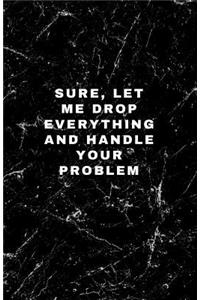 Sure, Let Me Drop Everything and Handle Your Problem