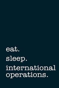 Eat. Sleep. International Operations. - Lined Notebook